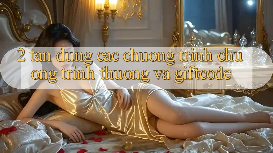 2. Tận dụng các chương trình chương trình thưởng và Giftcode
