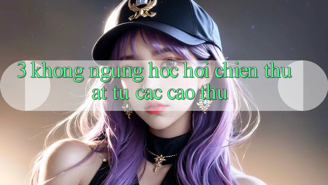 3. Không ngừng học hỏi chiến thuật từ các cao thủ