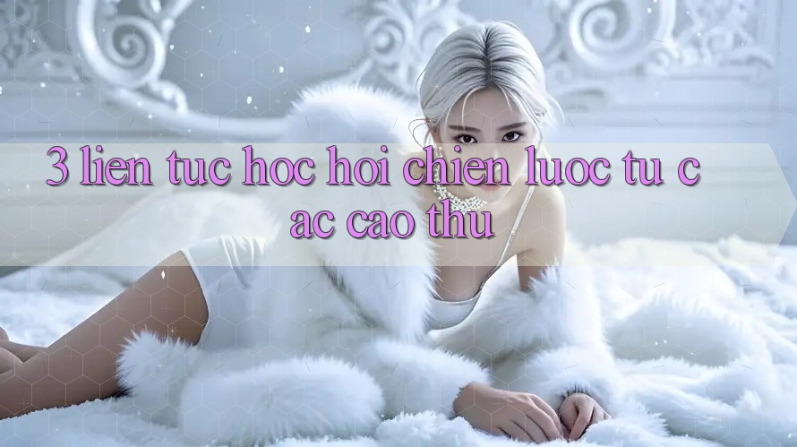 3. Liên tục học hỏi chiến lược từ các cao thủ