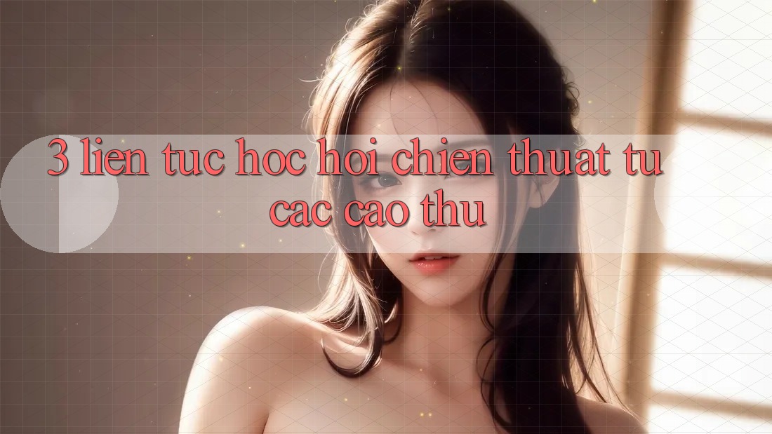 3. Liên tục học hỏi chiến thuật từ các cao thủ 3. Liên tục học hỏi chiến thuật từ các cao thủ