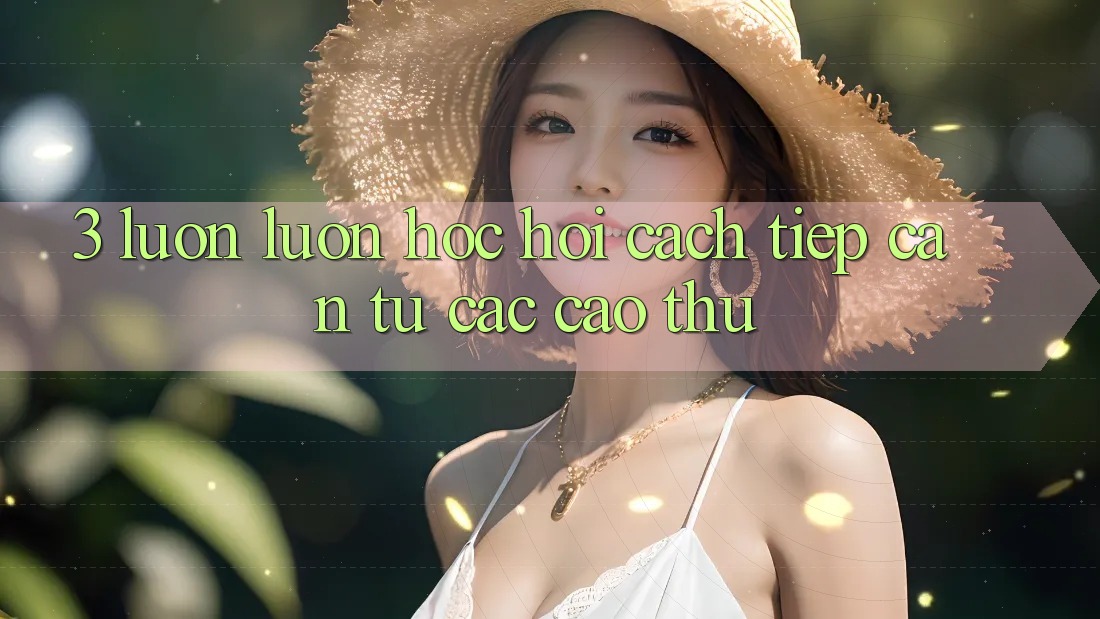 3. Luôn luôn học hỏi cách tiếp cận từ các cao thủ