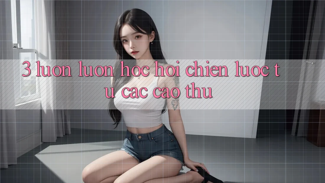 3. Luôn luôn học hỏi chiến lược từ các cao thủ
