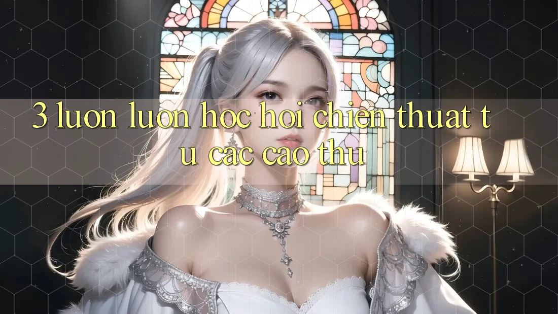 3. Luôn luôn học hỏi chiến thuật từ các cao thủ
