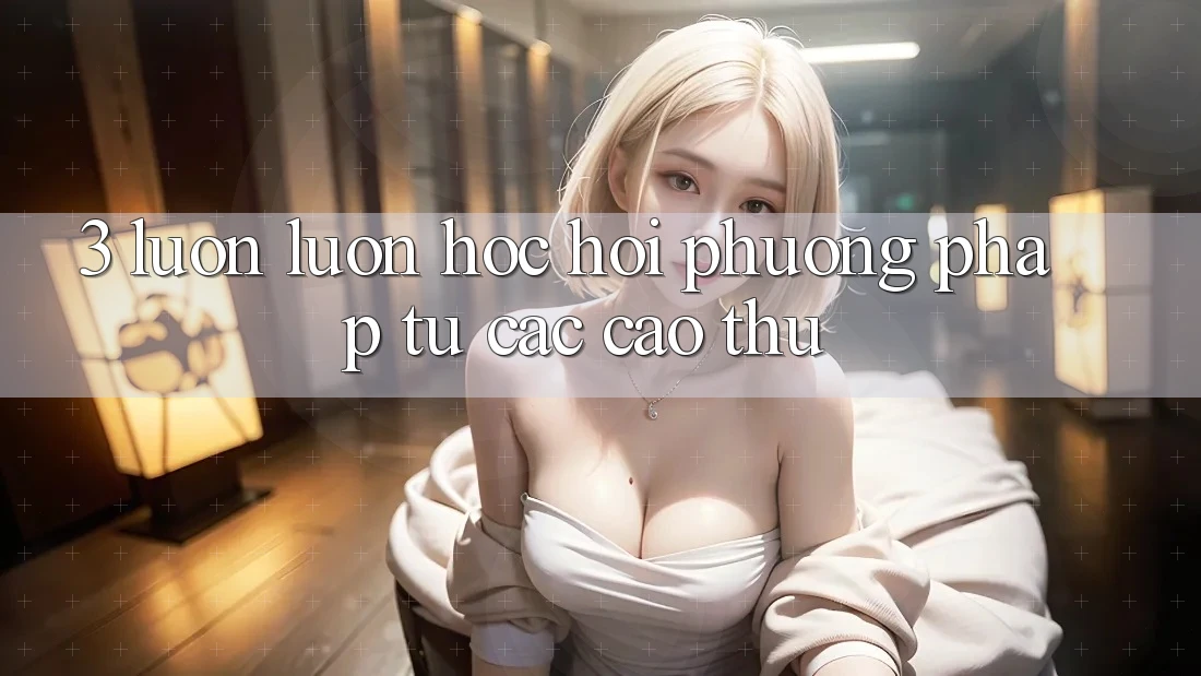 3. Luôn luôn học hỏi phương pháp từ các cao thủ