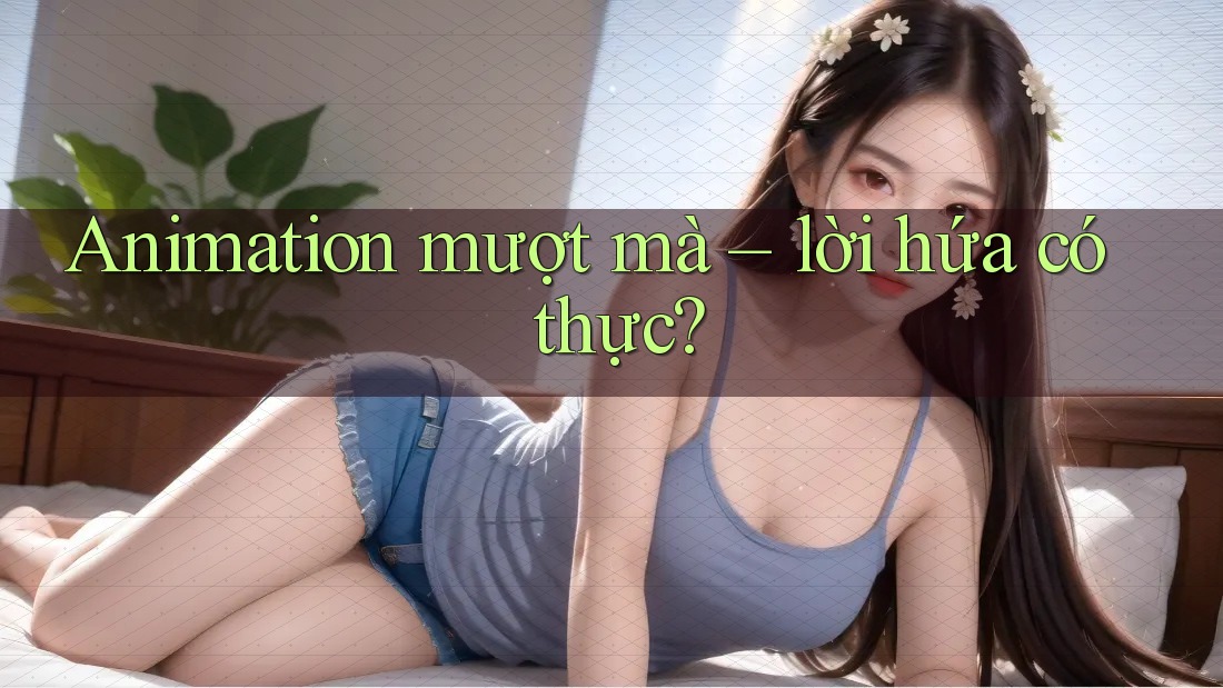 Animation mượt mà – lời hứa có thực? Animation mượt mà – lời hứa có thực?
