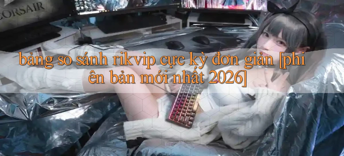 bảng so sánh rikvip cực kỳ đơn giản [phiên bản mới nhất 2026]