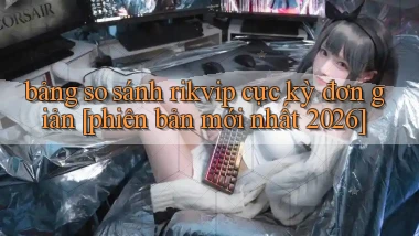 bảng so sánh rikvip cực kỳ đơn giản [phiên bản mới nhất 2026]