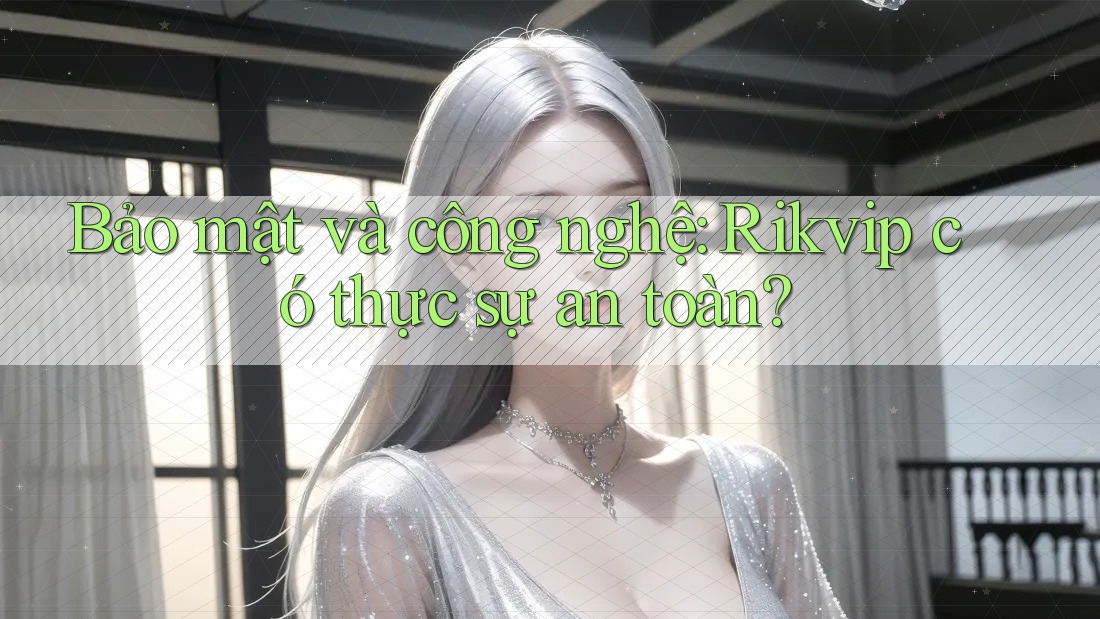 Bảo mật và công nghệ: Rikvip có thực sự an toàn?
