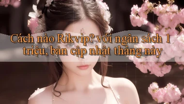 Cách nào Rikvip với ngân sách 1 triệu, bản cập nhật tháng này