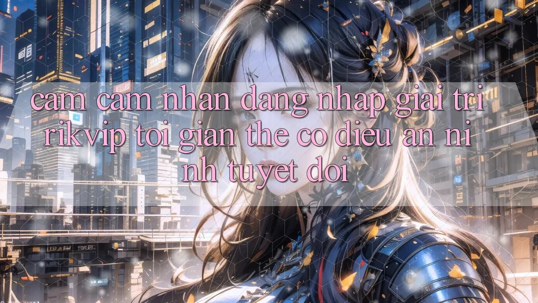 Cảm cảm nhận Đăng Nhập Giải Trí Rikvip: Tối Giản Thế có điều An ninh Tuyệt Đối