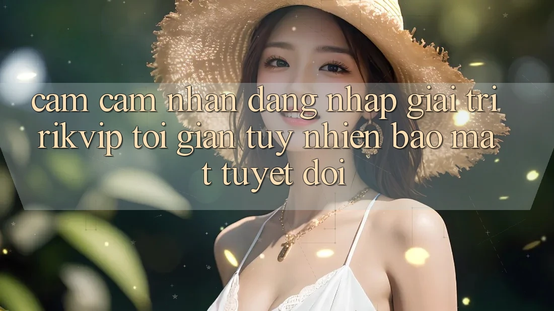 Cảm cảm nhận Đăng Nhập Giải Trí Rikvip: Tối Giản Tuy nhiên Bảo Mật Tuyệt Đối Cảm cảm nhận Đăng Nhập Giải Trí Rikvip: Tối Giản Tuy nhiên Bảo Mật Tuyệt Đối