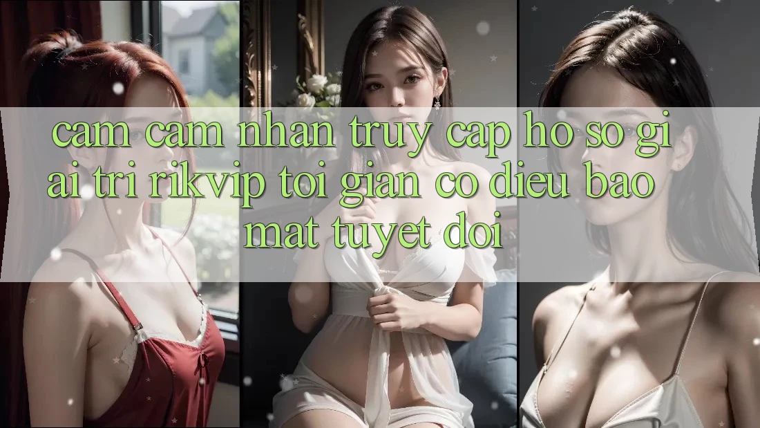 Cảm cảm nhận Truy cập hồ sơ Giải Trí Rikvip: Tối Giản Có điều Bảo Mật Tuyệt Đối