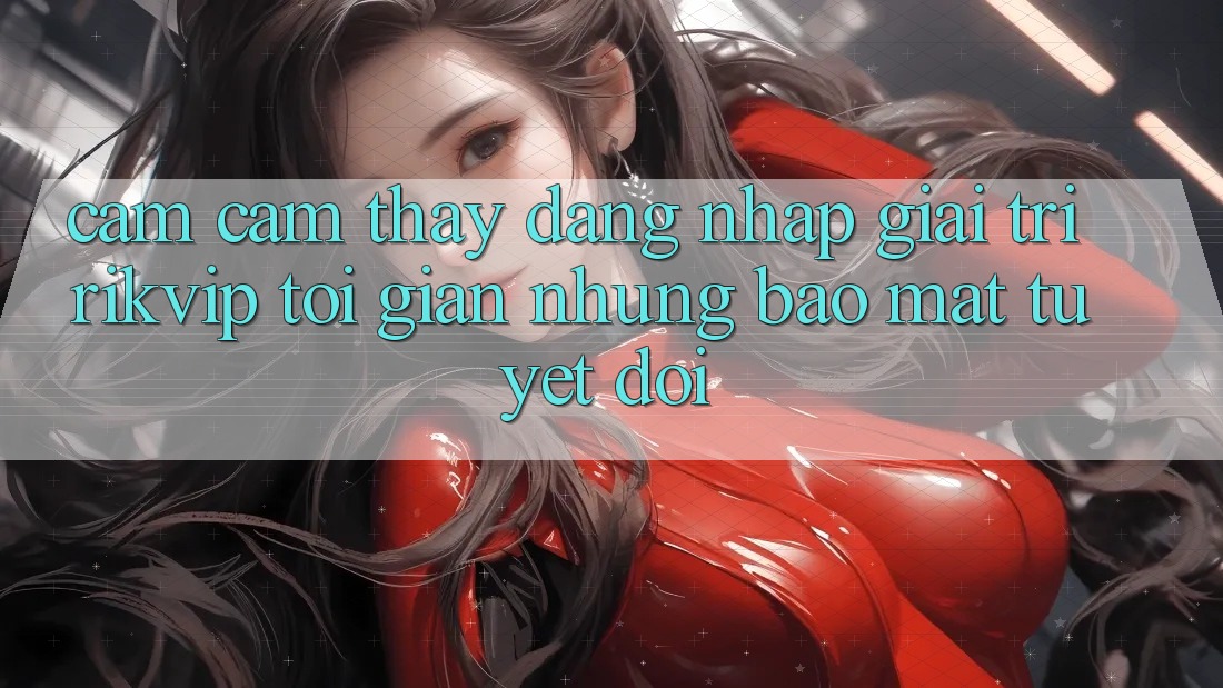 Cảm cảm thấy Đăng Nhập Giải Trí Rikvip: Tối Giản Nhưng Bảo Mật Tuyệt Đối