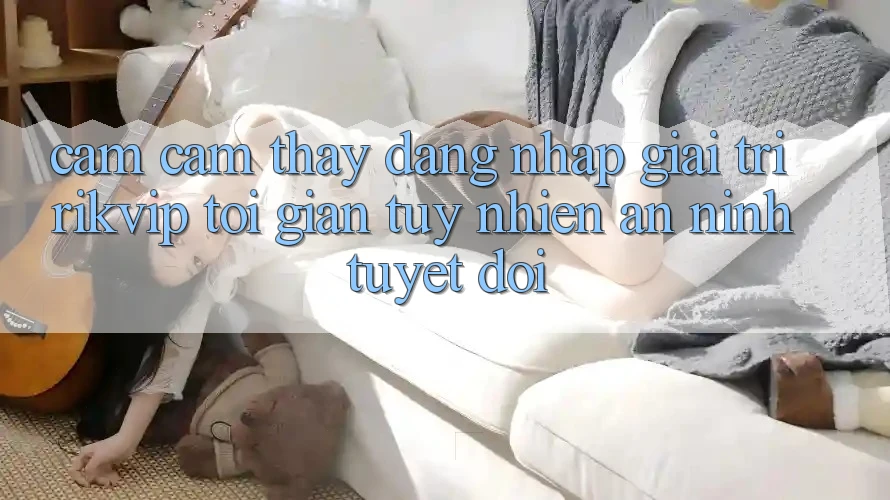 Cảm cảm thấy Đăng Nhập Giải Trí Rikvip: Tối Giản Tuy nhiên An ninh Tuyệt Đối