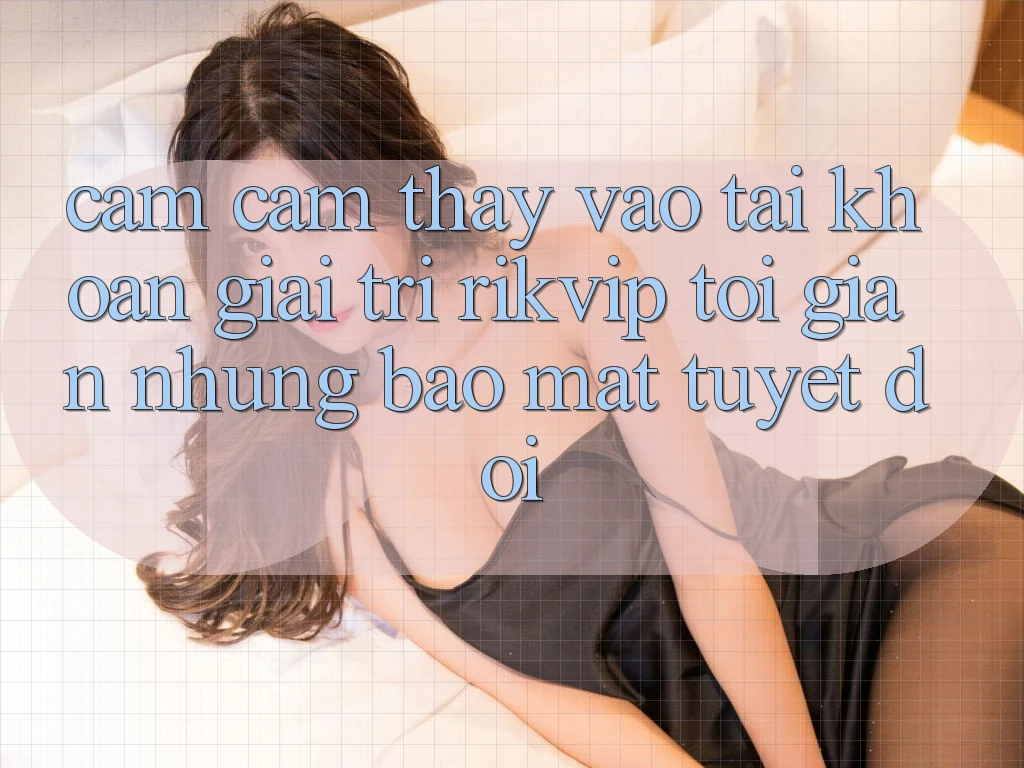 Cảm cảm thấy Vào tài khoản Giải Trí Rikvip: Tối Giản Nhưng Bảo Mật Tuyệt Đối