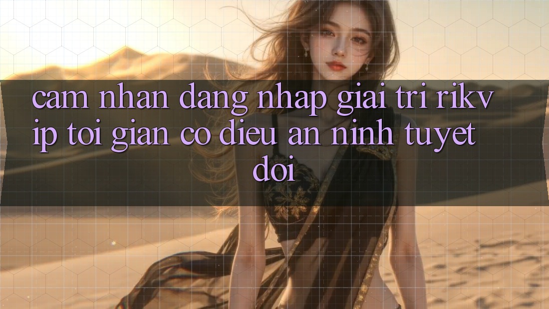 Cảm nhận Đăng Nhập Giải Trí Rikvip: Tối Giản Có điều An ninh Tuyệt Đối Cảm nhận Đăng Nhập Giải Trí Rikvip: Tối Giản Có điều An ninh Tuyệt Đối