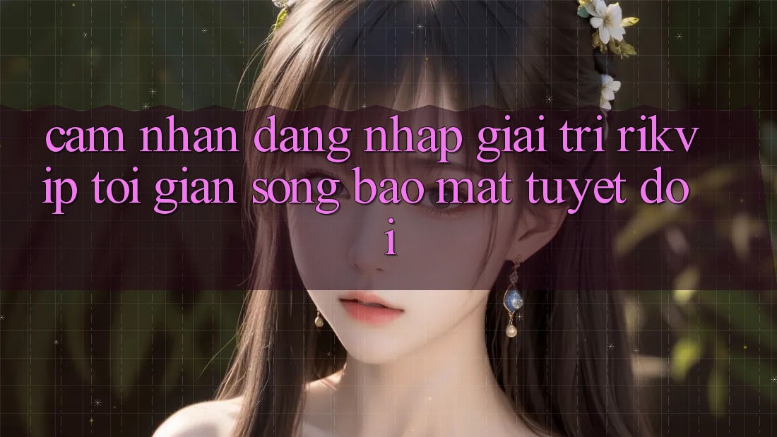 Cảm nhận Đăng Nhập Giải Trí Rikvip: Tối Giản Song Bảo Mật Tuyệt Đối Cảm nhận Đăng Nhập Giải Trí Rikvip: Tối Giản Song Bảo Mật Tuyệt Đối