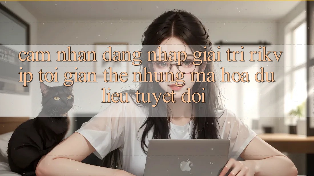Cảm nhận Đăng Nhập Giải Trí Rikvip: Tối Giản Thế nhưng Mã hóa dữ liệu Tuyệt Đối