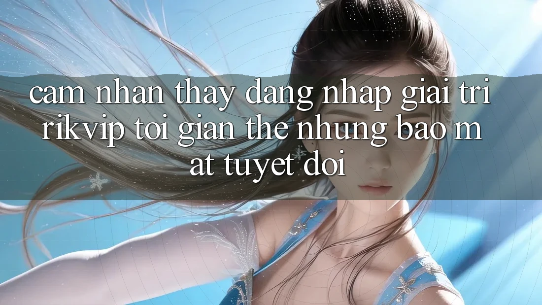 Cảm nhận thấy Đăng Nhập Giải Trí Rikvip: Tối Giản Thế nhưng Bảo Mật Tuyệt Đối Cảm nhận thấy Đăng Nhập Giải Trí Rikvip: Tối Giản Thế nhưng Bảo Mật Tuyệt Đối
