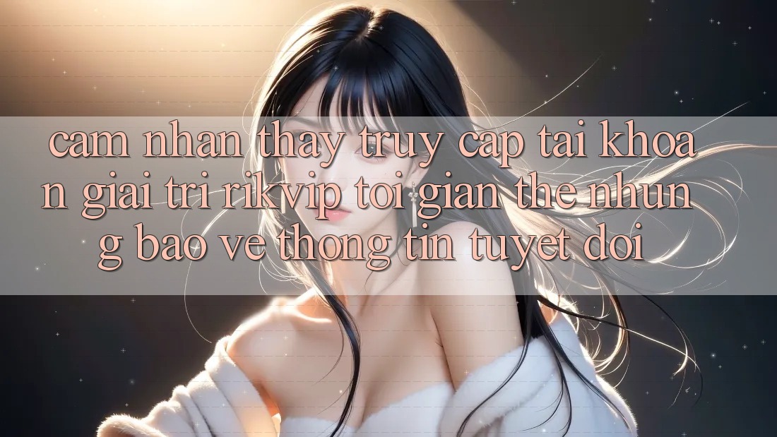 Cảm nhận thấy Truy cập tài khoản Giải Trí Rikvip: Tối Giản Thế nhưng Bảo vệ thông tin Tuyệt Đối