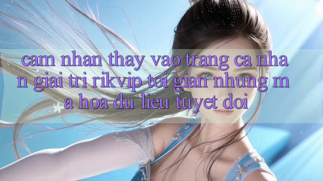 Cảm nhận thấy Vào trang cá nhân Giải Trí Rikvip: Tối Giản Nhưng Mã hóa dữ liệu Tuyệt Đối Cảm nhận thấy Vào trang cá nhân Giải Trí Rikvip: Tối Giản Nhưng Mã hóa dữ liệu Tuyệt Đối
