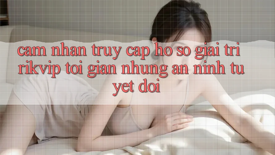 Cảm nhận Truy cập hồ sơ Giải Trí Rikvip: Tối Giản Nhưng An ninh Tuyệt Đối Cảm nhận Truy cập hồ sơ Giải Trí Rikvip: Tối Giản Nhưng An ninh Tuyệt Đối