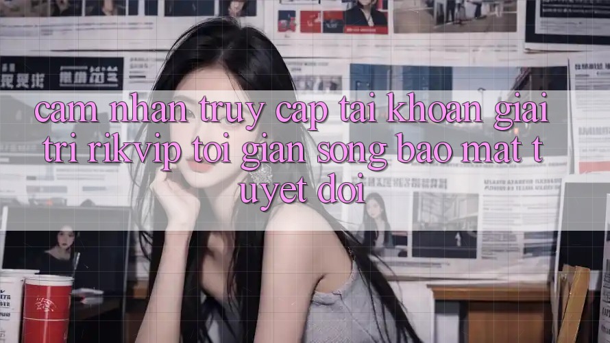Cảm nhận Truy cập tài khoản Giải Trí Rikvip: Tối Giản Song Bảo Mật Tuyệt Đối