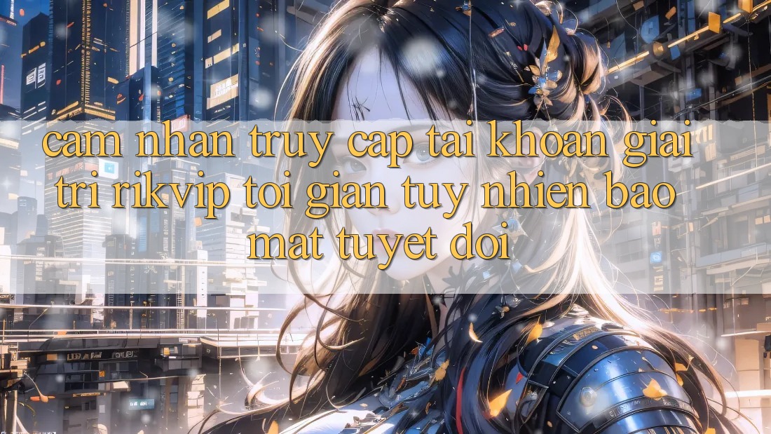 Cảm nhận Truy cập tài khoản Giải Trí Rikvip: Tối Giản Tuy nhiên Bảo Mật Tuyệt Đối