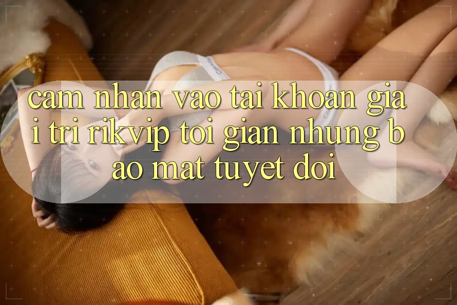 Cảm nhận Vào tài khoản Giải Trí Rikvip: Tối Giản Nhưng Bảo Mật Tuyệt Đối