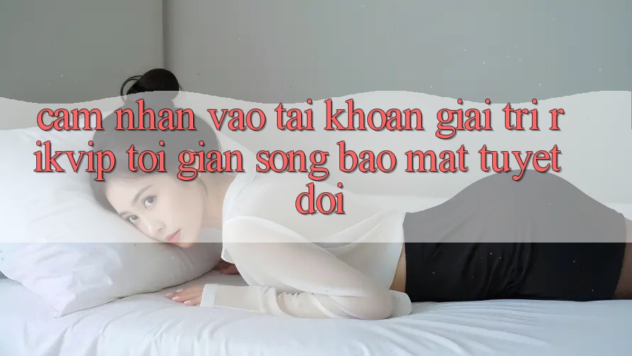 Cảm nhận Vào tài khoản Giải Trí Rikvip: Tối Giản Song Bảo Mật Tuyệt Đối