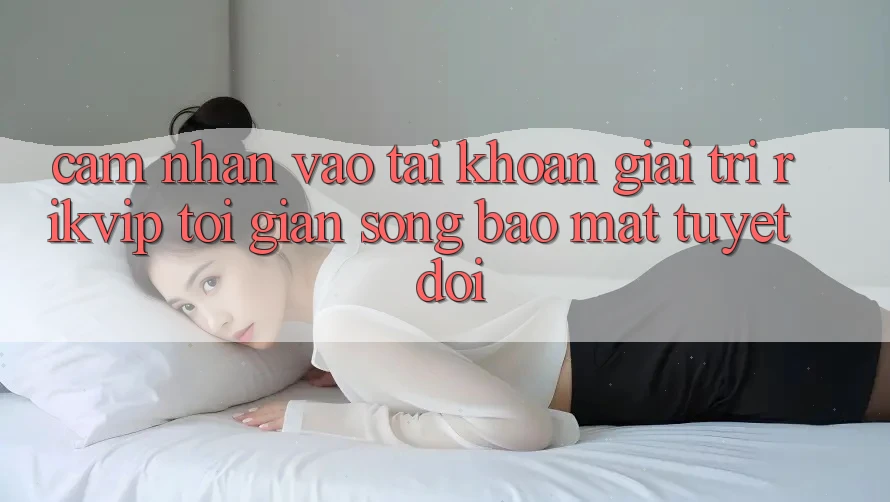 Cảm nhận Vào tài khoản Giải Trí Rikvip: Tối Giản Song Bảo Mật Tuyệt Đối