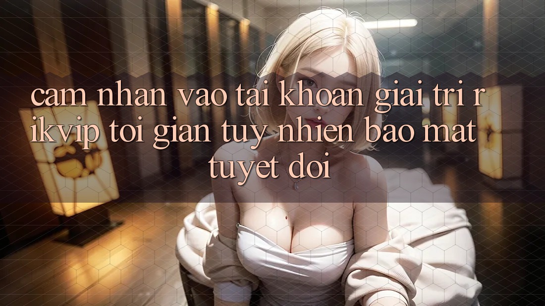 Cảm nhận Vào tài khoản Giải Trí Rikvip: Tối Giản Tuy nhiên Bảo Mật Tuyệt Đối Cảm nhận Vào tài khoản Giải Trí Rikvip: Tối Giản Tuy nhiên Bảo Mật Tuyệt Đối