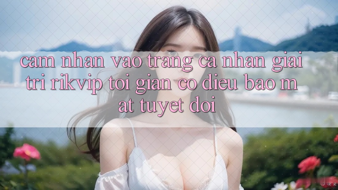 Cảm nhận Vào trang cá nhân Giải Trí Rikvip: Tối Giản Có điều Bảo Mật Tuyệt Đối Cảm nhận Vào trang cá nhân Giải Trí Rikvip: Tối Giản Có điều Bảo Mật Tuyệt Đối