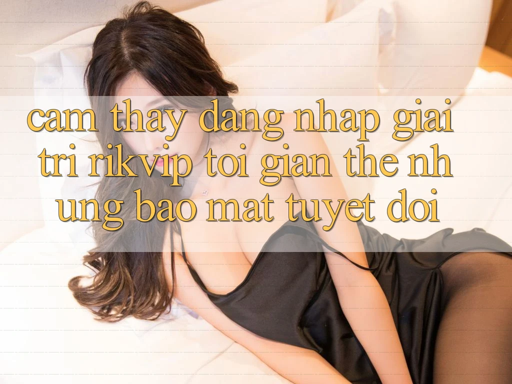 Cảm thấy Đăng Nhập Giải Trí Rikvip: Tối Giản Thế nhưng Bảo Mật Tuyệt Đối Cảm thấy Đăng Nhập Giải Trí Rikvip: Tối Giản Thế nhưng Bảo Mật Tuyệt Đối