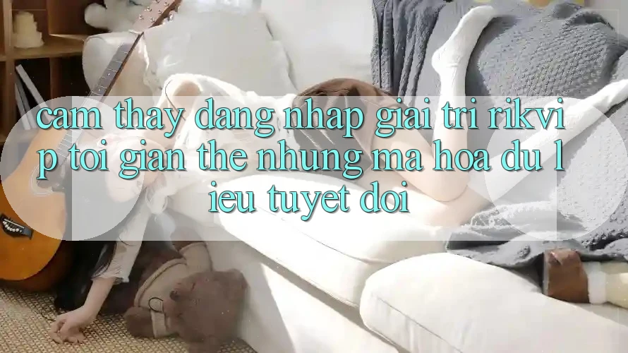 Cảm thấy Đăng Nhập Giải Trí Rikvip: Tối Giản Thế nhưng Mã hóa dữ liệu Tuyệt Đối Cảm thấy Đăng Nhập Giải Trí Rikvip: Tối Giản Thế nhưng Mã hóa dữ liệu Tuyệt Đối