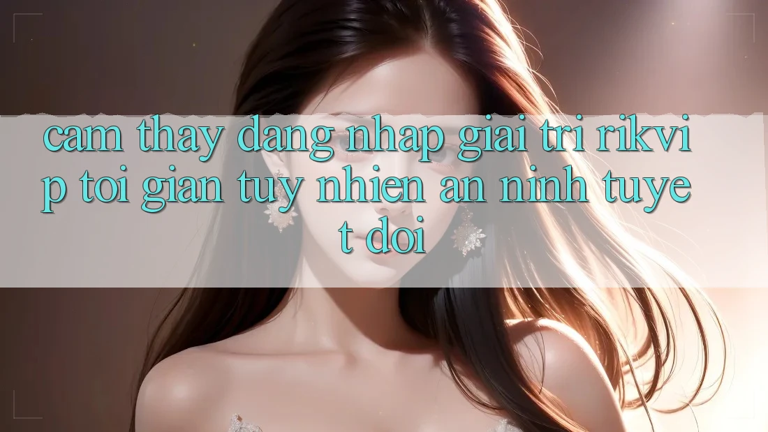 Cảm thấy Đăng Nhập Giải Trí Rikvip: Tối Giản Tuy nhiên An ninh Tuyệt Đối Cảm thấy Đăng Nhập Giải Trí Rikvip: Tối Giản Tuy nhiên An ninh Tuyệt Đối