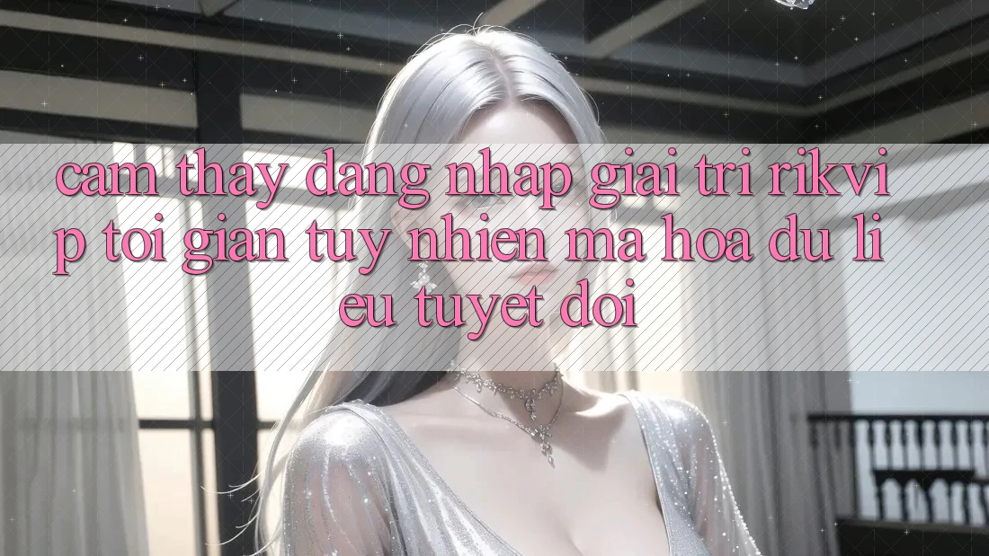 Cảm thấy Đăng Nhập Giải Trí Rikvip: Tối Giản Tuy nhiên Mã hóa dữ liệu Tuyệt Đối Cảm thấy Đăng Nhập Giải Trí Rikvip: Tối Giản Tuy nhiên Mã hóa dữ liệu Tuyệt Đối