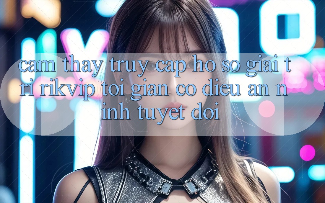 Cảm thấy Truy cập hồ sơ Giải Trí Rikvip: Tối Giản Có điều An ninh Tuyệt Đối Cảm thấy Truy cập hồ sơ Giải Trí Rikvip: Tối Giản Có điều An ninh Tuyệt Đối