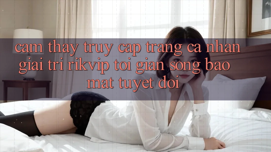 Cảm thấy Truy cập trang cá nhân Giải Trí Rikvip: Tối Giản Song Bảo Mật Tuyệt Đối