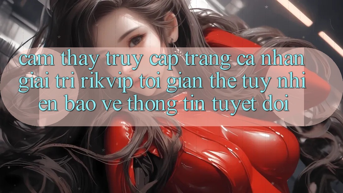 Cảm thấy Truy cập trang cá nhân Giải Trí Rikvip: Tối Giản Thế tuy nhiên Bảo vệ thông tin Tuyệt Đối Cảm thấy Truy cập trang cá nhân Giải Trí Rikvip: Tối Giản Thế tuy nhiên Bảo vệ thông tin Tuyệt Đối