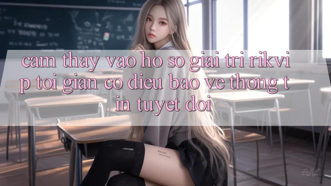 Cảm thấy Vào hồ sơ Giải Trí Rikvip: Tối Giản Có điều Bảo vệ thông tin Tuyệt Đối Cảm thấy Vào hồ sơ Giải Trí Rikvip: Tối Giản Có điều Bảo vệ thông tin Tuyệt Đối