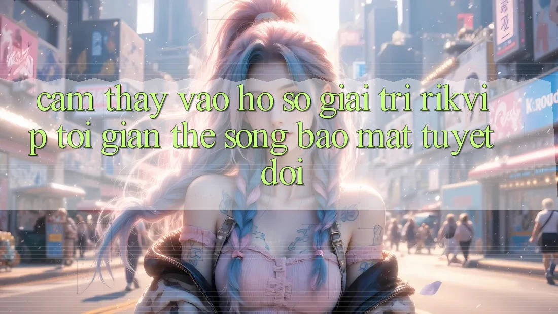 Cảm thấy Vào hồ sơ Giải Trí Rikvip: Tối Giản Thế song Bảo Mật Tuyệt Đối