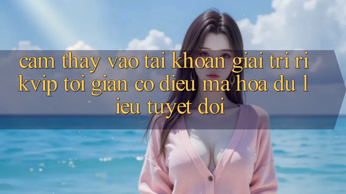 Cảm thấy Vào tài khoản Giải Trí Rikvip: Tối Giản Có điều Mã hóa dữ liệu Tuyệt Đối