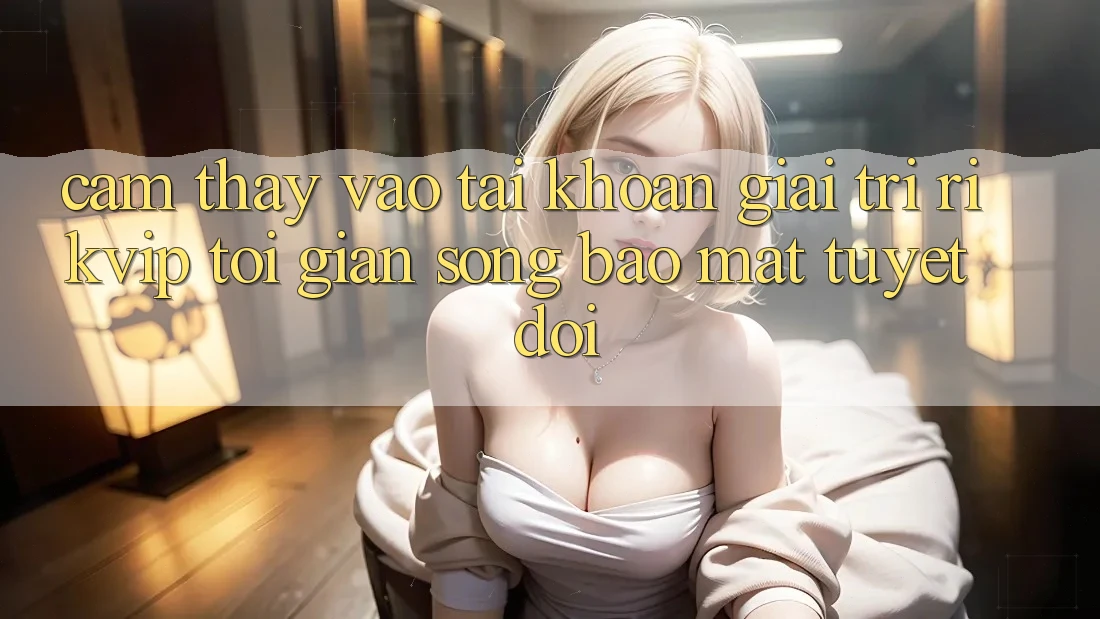 Cảm thấy Vào tài khoản Giải Trí Rikvip: Tối Giản Song Bảo Mật Tuyệt Đối