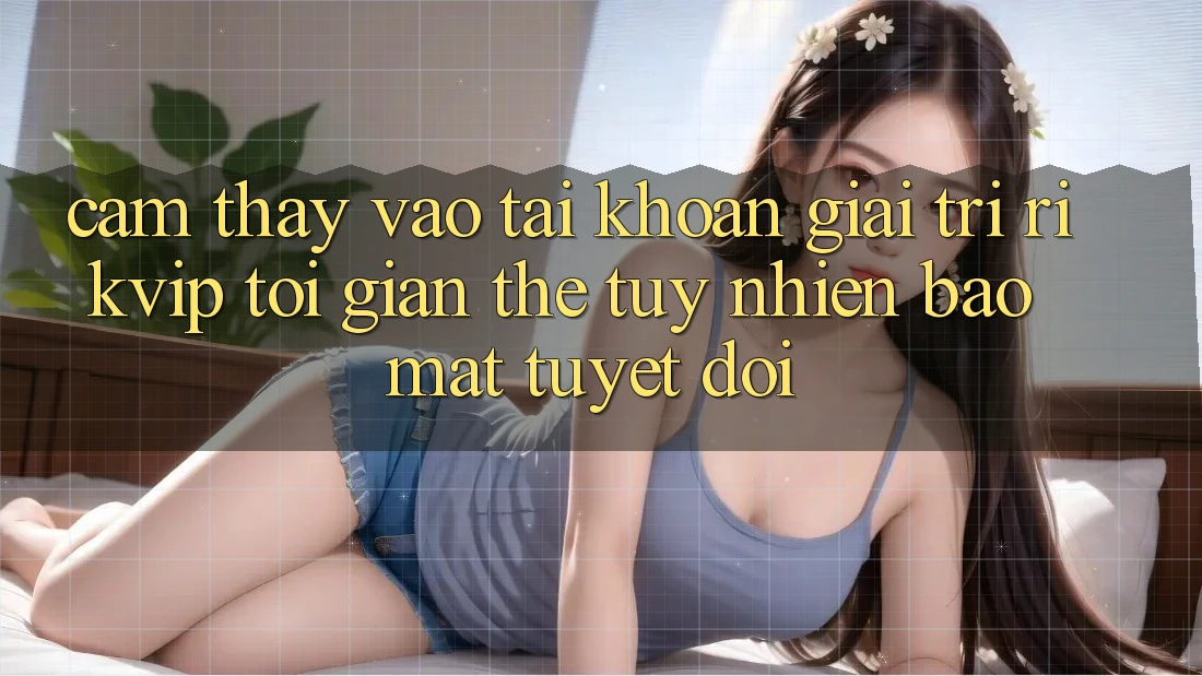 Cảm thấy Vào tài khoản Giải Trí Rikvip: Tối Giản Thế tuy nhiên Bảo Mật Tuyệt Đối
