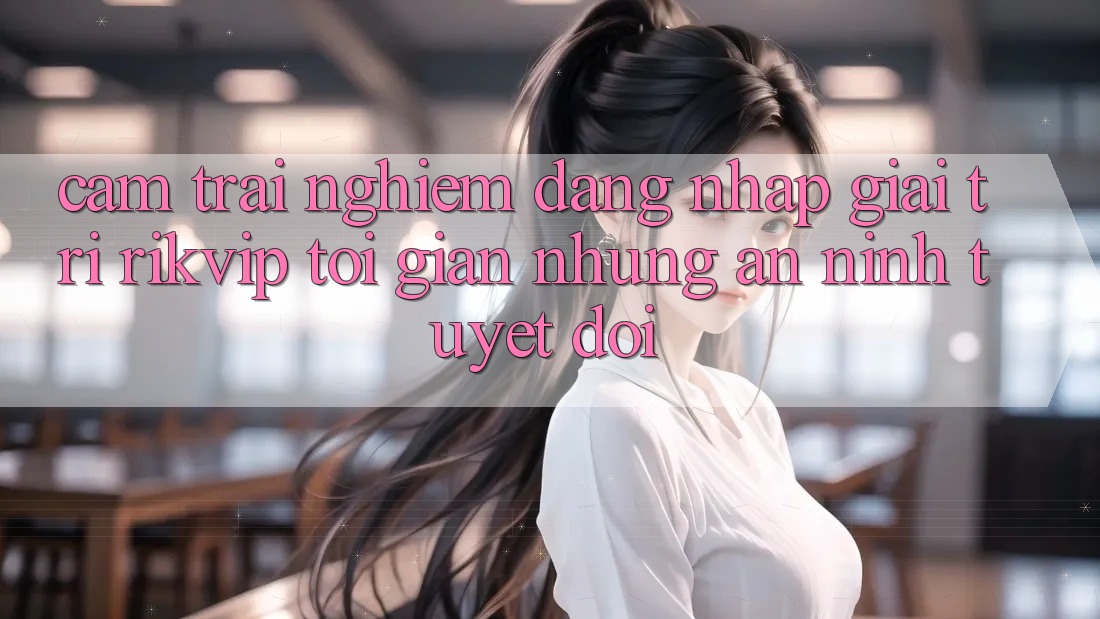 Cảm trải nghiệm Đăng Nhập Giải Trí Rikvip: Tối Giản Nhưng An ninh Tuyệt Đối