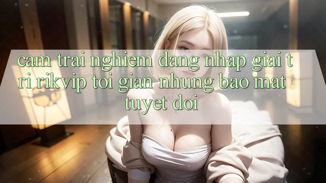 Cảm trải nghiệm Đăng nhập Giải Trí Rikvip: Tối Giản Nhưng Bảo Mật Tuyệt Đối Cảm trải nghiệm Đăng nhập Giải Trí Rikvip: Tối Giản Nhưng Bảo Mật Tuyệt Đối