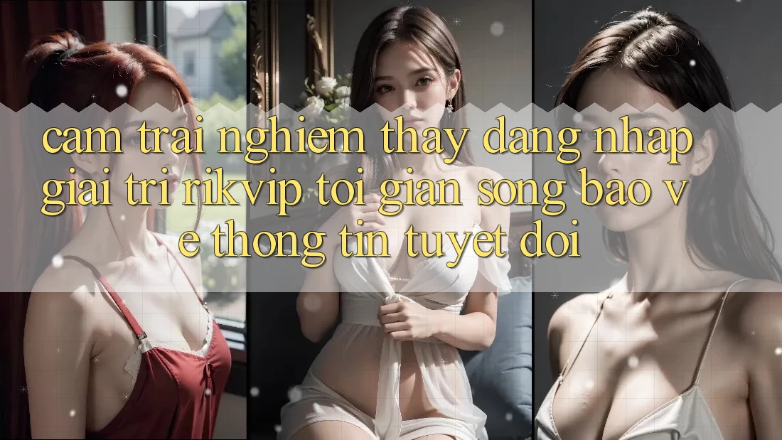 Cảm trải nghiệm thấy Đăng Nhập Giải Trí Rikvip: Tối Giản Song Bảo vệ thông tin Tuyệt Đối