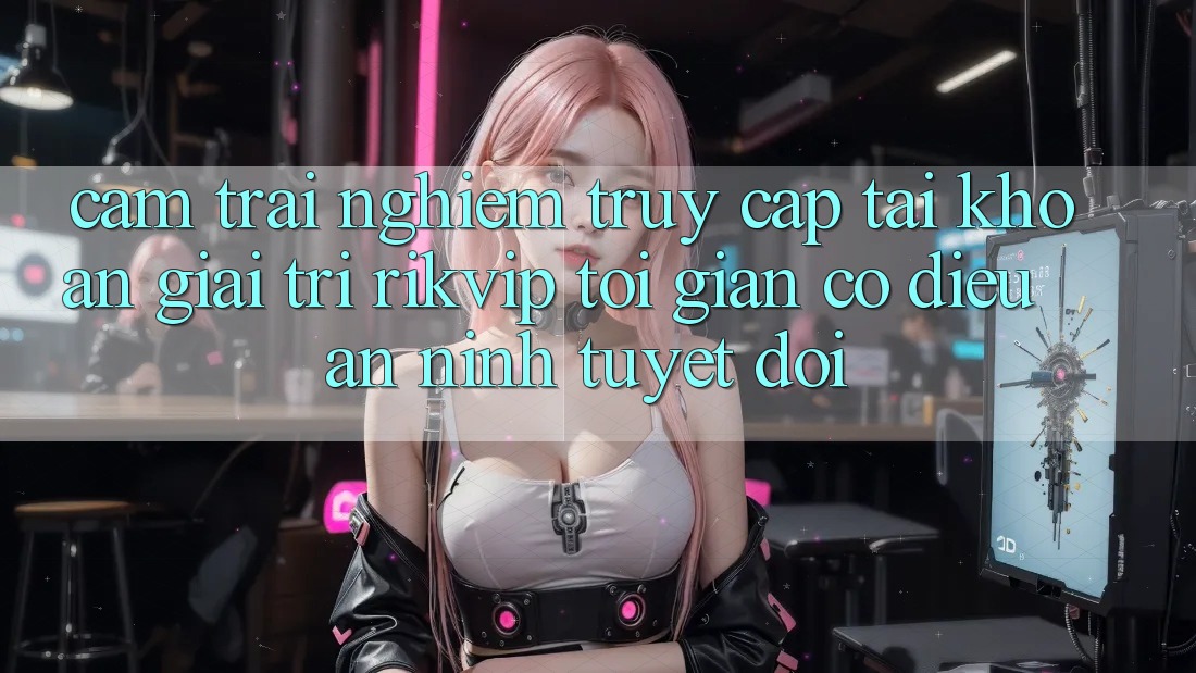 Cảm trải nghiệm Truy cập tài khoản Giải Trí Rikvip: Tối Giản Có điều An ninh Tuyệt Đối Cảm trải nghiệm Truy cập tài khoản Giải Trí Rikvip: Tối Giản Có điều An ninh Tuyệt Đối