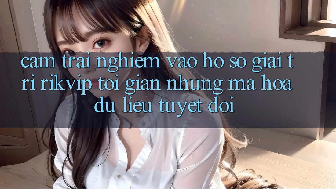Cảm trải nghiệm Vào hồ sơ Giải Trí Rikvip: Tối Giản Nhưng Mã hóa dữ liệu Tuyệt Đối